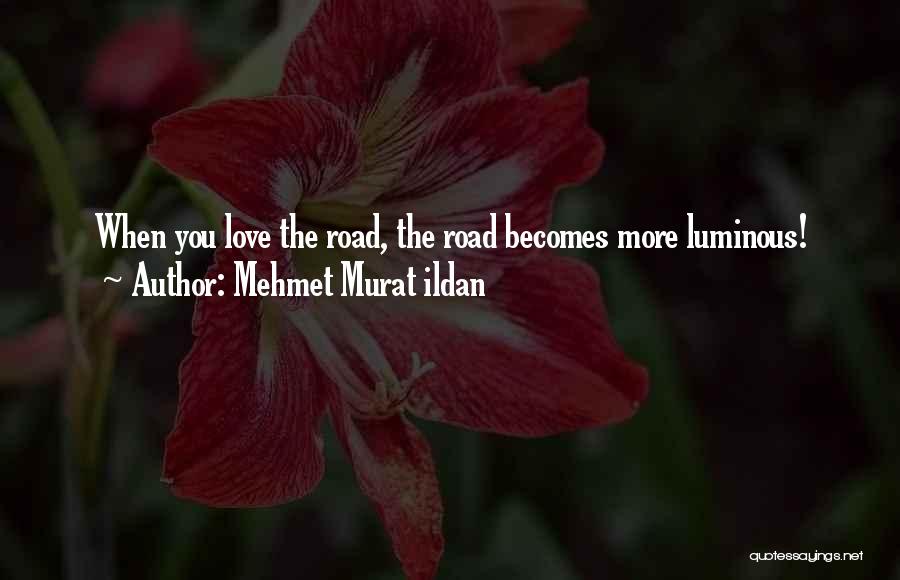 Mehmet Murat Ildan Quotes: When You Love The Road, The Road Becomes More Luminous!