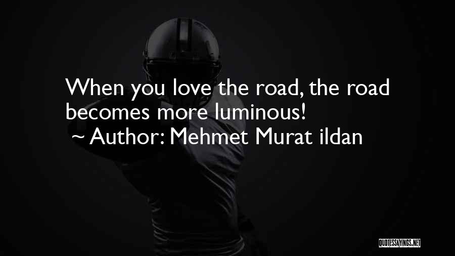 Mehmet Murat Ildan Quotes: When You Love The Road, The Road Becomes More Luminous!