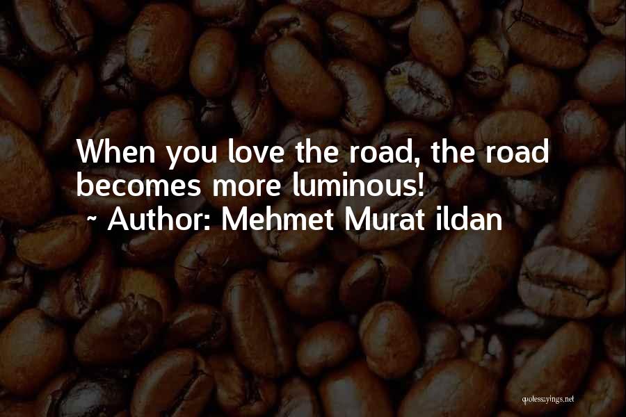 Mehmet Murat Ildan Quotes: When You Love The Road, The Road Becomes More Luminous!