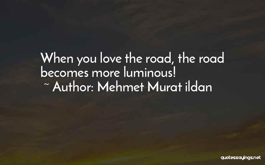 Mehmet Murat Ildan Quotes: When You Love The Road, The Road Becomes More Luminous!