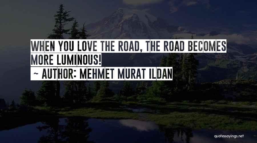 Mehmet Murat Ildan Quotes: When You Love The Road, The Road Becomes More Luminous!
