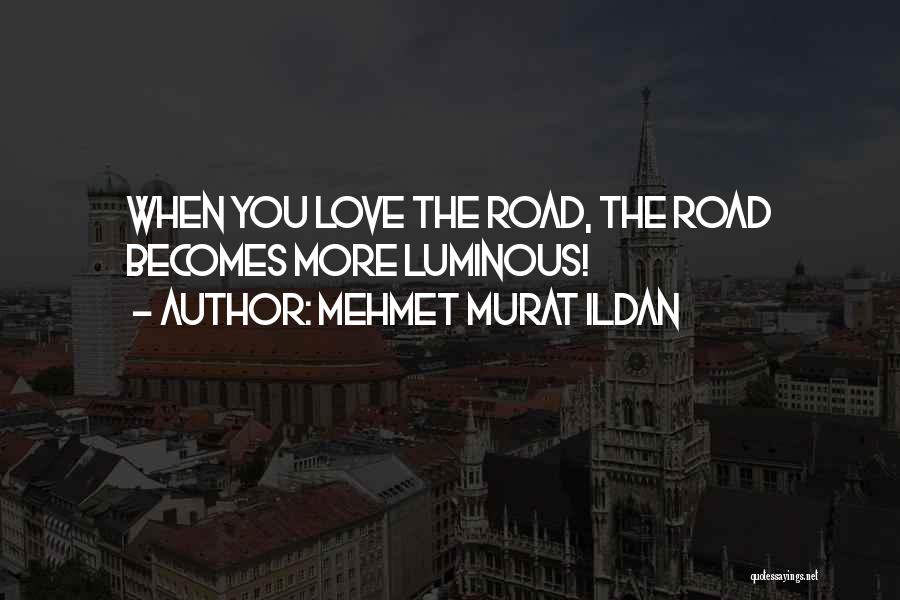 Mehmet Murat Ildan Quotes: When You Love The Road, The Road Becomes More Luminous!