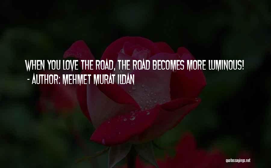 Mehmet Murat Ildan Quotes: When You Love The Road, The Road Becomes More Luminous!
