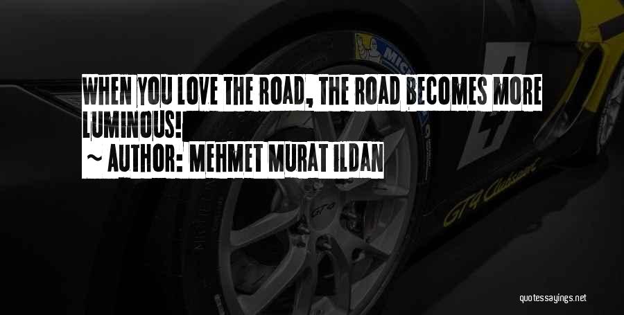 Mehmet Murat Ildan Quotes: When You Love The Road, The Road Becomes More Luminous!