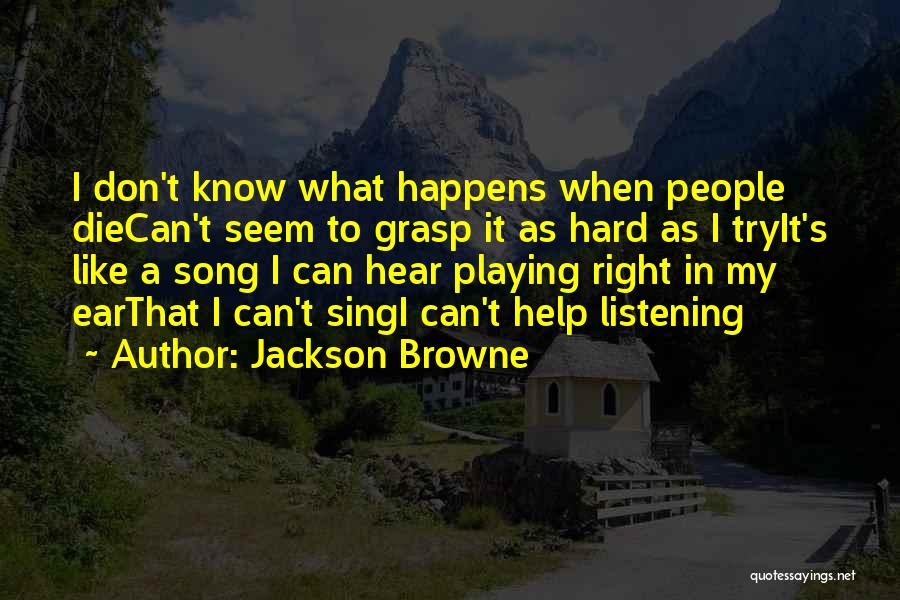 Jackson Browne Quotes: I Don't Know What Happens When People Diecan't Seem To Grasp It As Hard As I Tryit's Like A Song