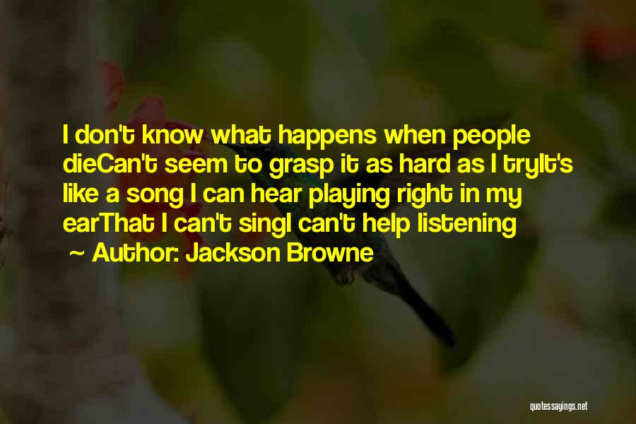 Jackson Browne Quotes: I Don't Know What Happens When People Diecan't Seem To Grasp It As Hard As I Tryit's Like A Song