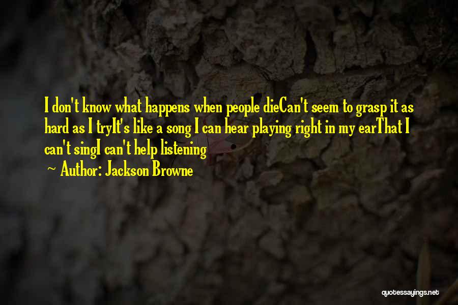 Jackson Browne Quotes: I Don't Know What Happens When People Diecan't Seem To Grasp It As Hard As I Tryit's Like A Song