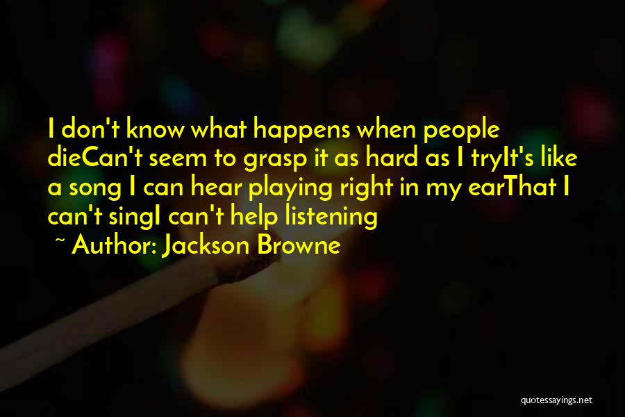 Jackson Browne Quotes: I Don't Know What Happens When People Diecan't Seem To Grasp It As Hard As I Tryit's Like A Song