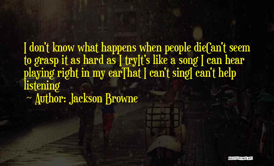 Jackson Browne Quotes: I Don't Know What Happens When People Diecan't Seem To Grasp It As Hard As I Tryit's Like A Song