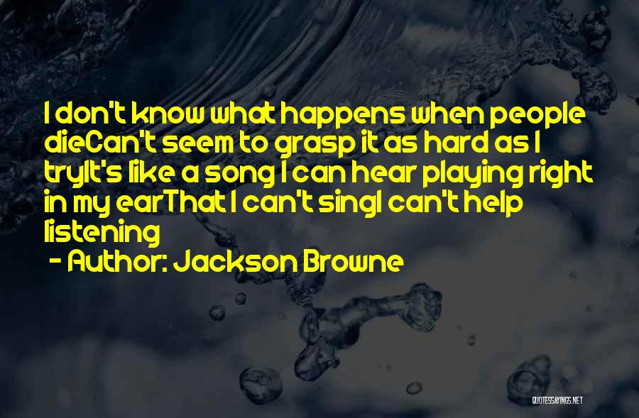 Jackson Browne Quotes: I Don't Know What Happens When People Diecan't Seem To Grasp It As Hard As I Tryit's Like A Song