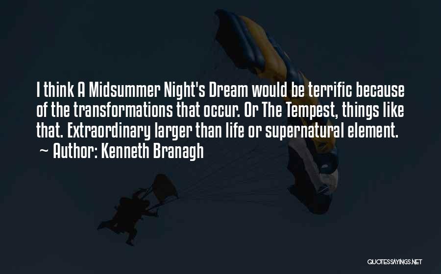 Kenneth Branagh Quotes: I Think A Midsummer Night's Dream Would Be Terrific Because Of The Transformations That Occur. Or The Tempest, Things Like