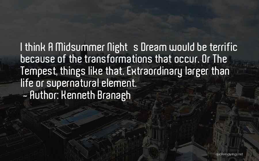 Kenneth Branagh Quotes: I Think A Midsummer Night's Dream Would Be Terrific Because Of The Transformations That Occur. Or The Tempest, Things Like