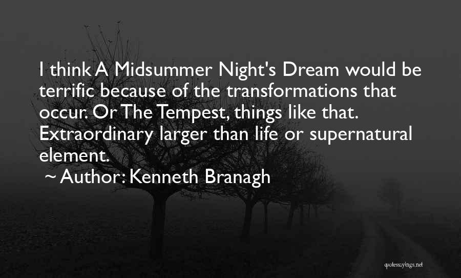 Kenneth Branagh Quotes: I Think A Midsummer Night's Dream Would Be Terrific Because Of The Transformations That Occur. Or The Tempest, Things Like