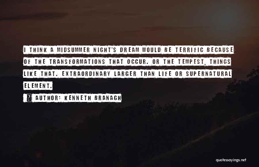 Kenneth Branagh Quotes: I Think A Midsummer Night's Dream Would Be Terrific Because Of The Transformations That Occur. Or The Tempest, Things Like