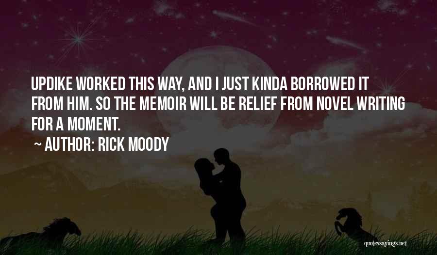 Rick Moody Quotes: Updike Worked This Way, And I Just Kinda Borrowed It From Him. So The Memoir Will Be Relief From Novel