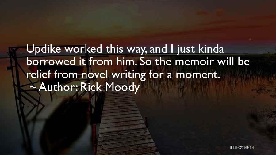 Rick Moody Quotes: Updike Worked This Way, And I Just Kinda Borrowed It From Him. So The Memoir Will Be Relief From Novel