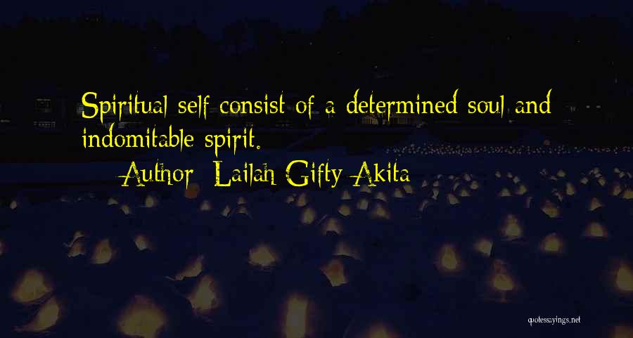 Lailah Gifty Akita Quotes: Spiritual-self Consist Of A Determined Soul And Indomitable Spirit.