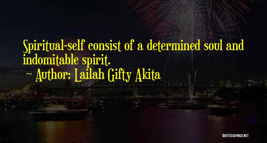 Lailah Gifty Akita Quotes: Spiritual-self Consist Of A Determined Soul And Indomitable Spirit.