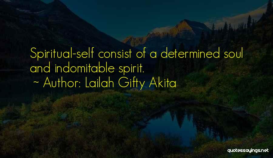 Lailah Gifty Akita Quotes: Spiritual-self Consist Of A Determined Soul And Indomitable Spirit.