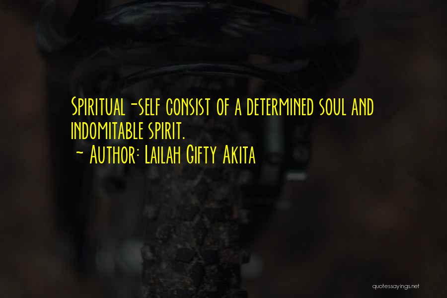 Lailah Gifty Akita Quotes: Spiritual-self Consist Of A Determined Soul And Indomitable Spirit.