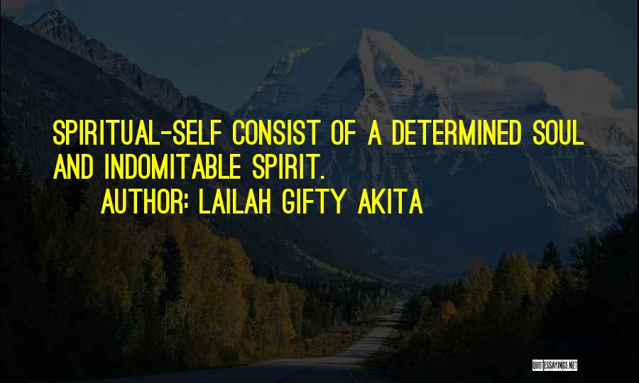 Lailah Gifty Akita Quotes: Spiritual-self Consist Of A Determined Soul And Indomitable Spirit.