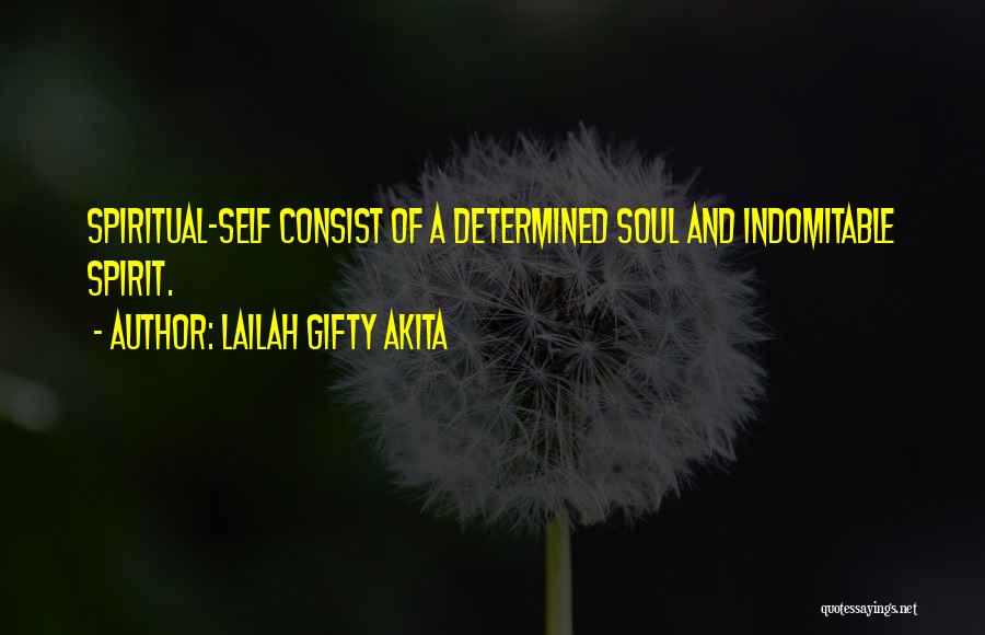 Lailah Gifty Akita Quotes: Spiritual-self Consist Of A Determined Soul And Indomitable Spirit.