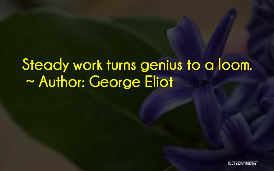 George Eliot Quotes: Steady Work Turns Genius To A Loom.