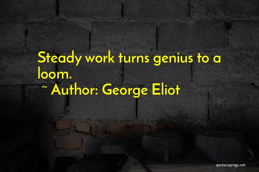 George Eliot Quotes: Steady Work Turns Genius To A Loom.