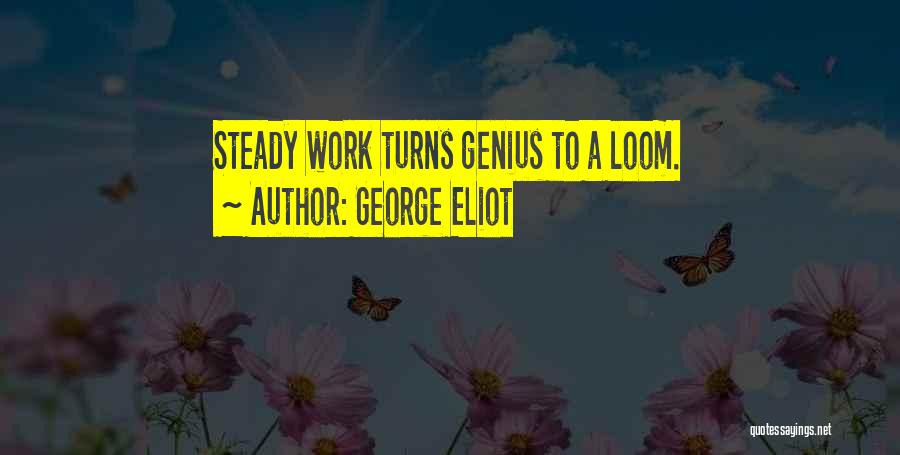 George Eliot Quotes: Steady Work Turns Genius To A Loom.