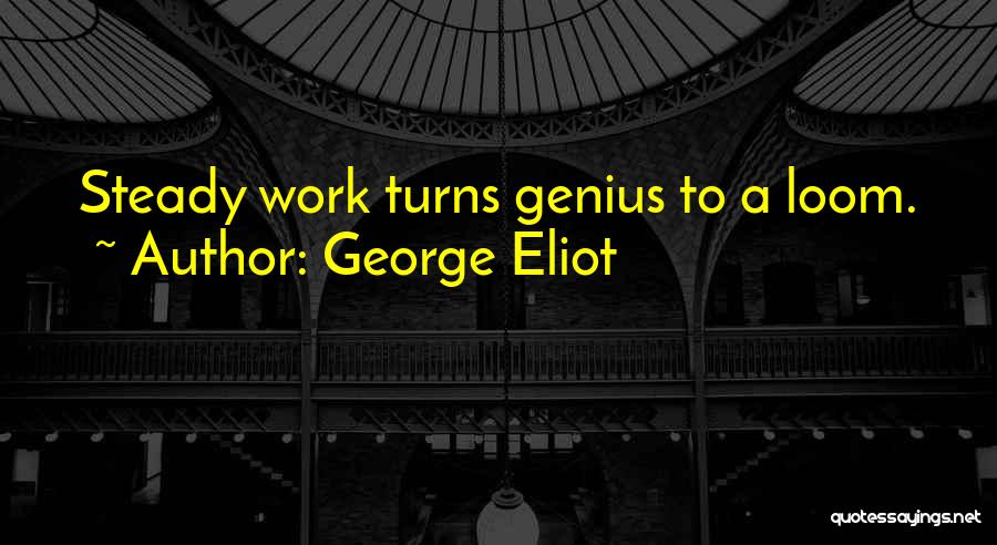 George Eliot Quotes: Steady Work Turns Genius To A Loom.