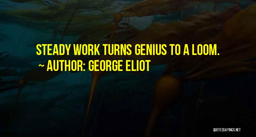 George Eliot Quotes: Steady Work Turns Genius To A Loom.