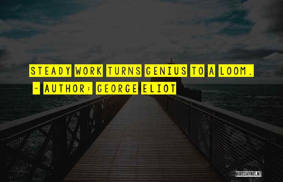George Eliot Quotes: Steady Work Turns Genius To A Loom.