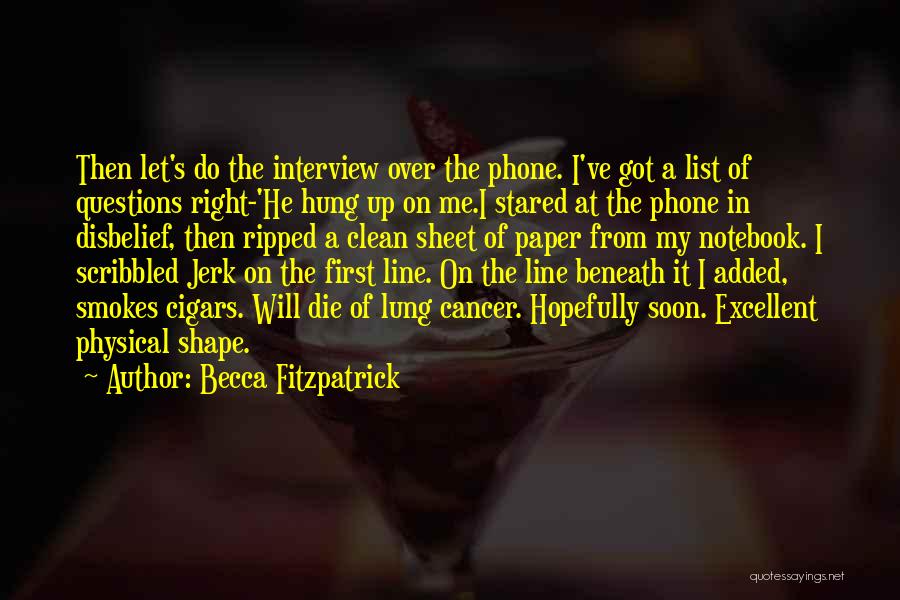 Becca Fitzpatrick Quotes: Then Let's Do The Interview Over The Phone. I've Got A List Of Questions Right-'he Hung Up On Me.i Stared