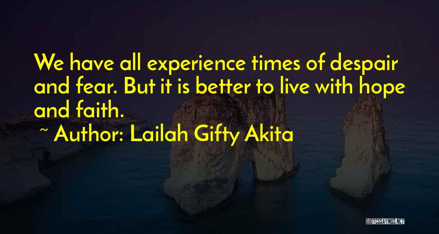 Lailah Gifty Akita Quotes: We Have All Experience Times Of Despair And Fear. But It Is Better To Live With Hope And Faith.