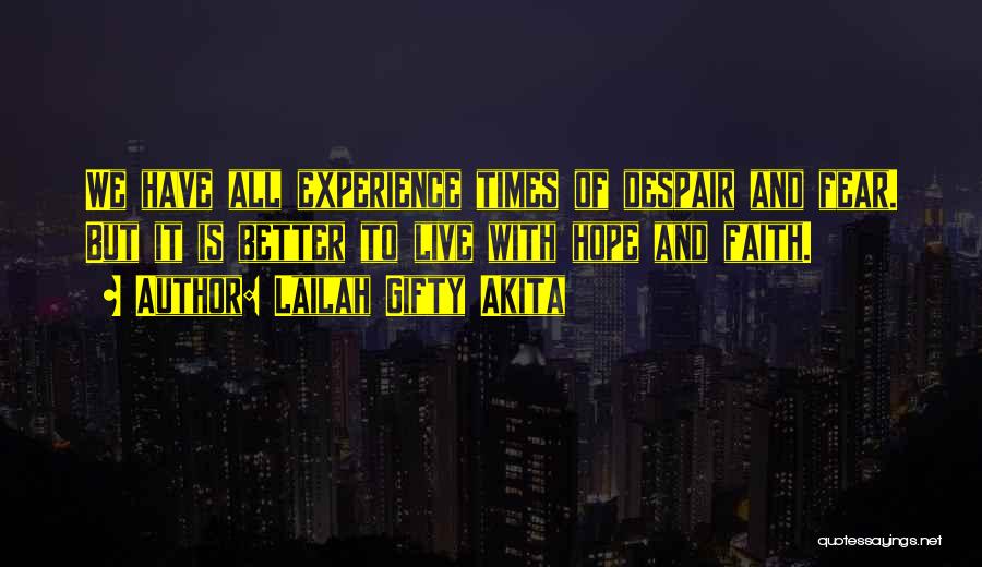 Lailah Gifty Akita Quotes: We Have All Experience Times Of Despair And Fear. But It Is Better To Live With Hope And Faith.