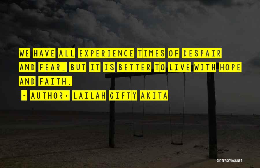 Lailah Gifty Akita Quotes: We Have All Experience Times Of Despair And Fear. But It Is Better To Live With Hope And Faith.