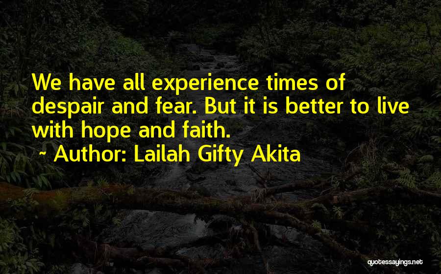 Lailah Gifty Akita Quotes: We Have All Experience Times Of Despair And Fear. But It Is Better To Live With Hope And Faith.