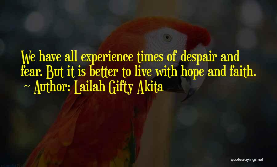 Lailah Gifty Akita Quotes: We Have All Experience Times Of Despair And Fear. But It Is Better To Live With Hope And Faith.