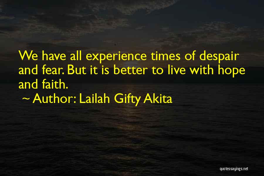 Lailah Gifty Akita Quotes: We Have All Experience Times Of Despair And Fear. But It Is Better To Live With Hope And Faith.