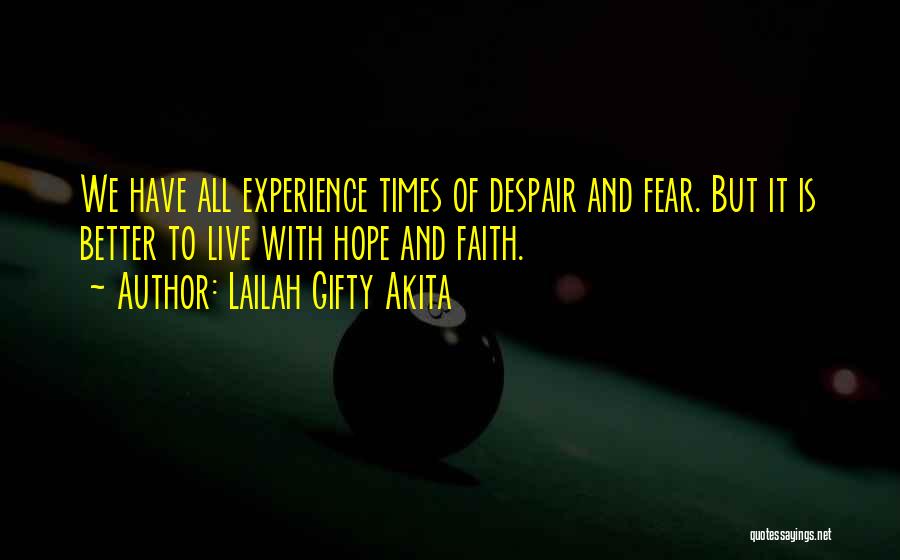 Lailah Gifty Akita Quotes: We Have All Experience Times Of Despair And Fear. But It Is Better To Live With Hope And Faith.