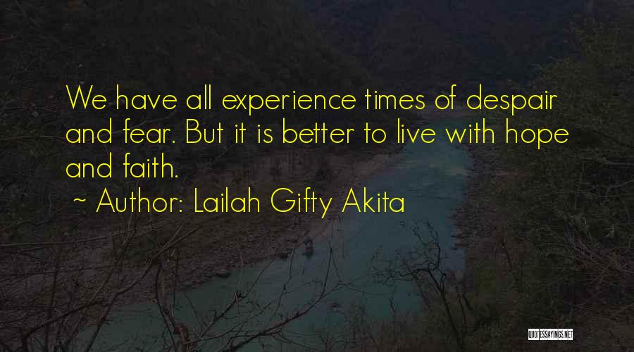 Lailah Gifty Akita Quotes: We Have All Experience Times Of Despair And Fear. But It Is Better To Live With Hope And Faith.