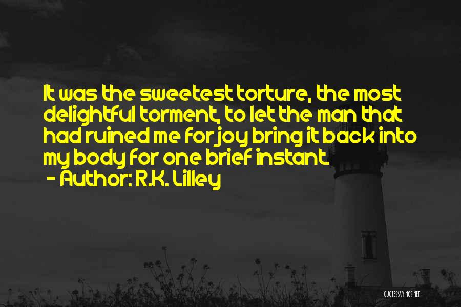 R.K. Lilley Quotes: It Was The Sweetest Torture, The Most Delightful Torment, To Let The Man That Had Ruined Me For Joy Bring