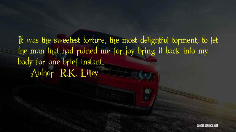 R.K. Lilley Quotes: It Was The Sweetest Torture, The Most Delightful Torment, To Let The Man That Had Ruined Me For Joy Bring