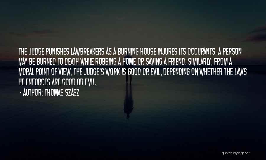 Thomas Szasz Quotes: The Judge Punishes Lawbreakers As A Burning House Injures Its Occupants. A Person May Be Burned To Death While Robbing