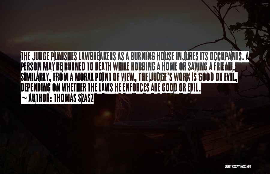 Thomas Szasz Quotes: The Judge Punishes Lawbreakers As A Burning House Injures Its Occupants. A Person May Be Burned To Death While Robbing