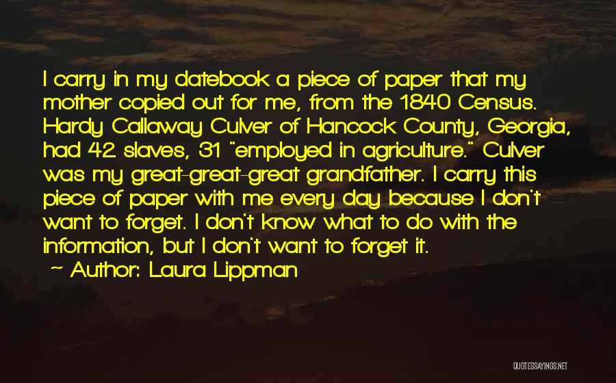 Laura Lippman Quotes: I Carry In My Datebook A Piece Of Paper That My Mother Copied Out For Me, From The 1840 Census.