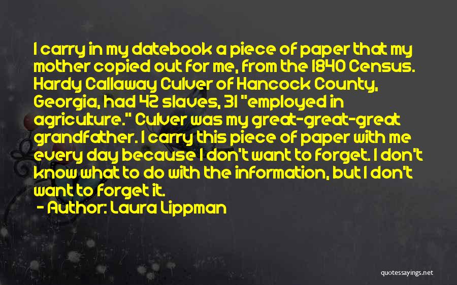 Laura Lippman Quotes: I Carry In My Datebook A Piece Of Paper That My Mother Copied Out For Me, From The 1840 Census.