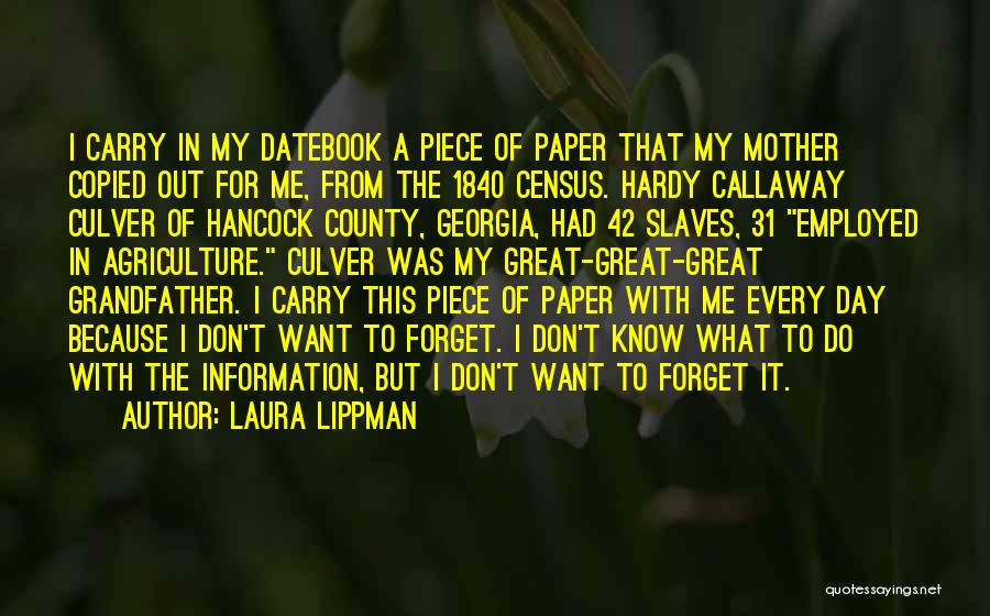 Laura Lippman Quotes: I Carry In My Datebook A Piece Of Paper That My Mother Copied Out For Me, From The 1840 Census.