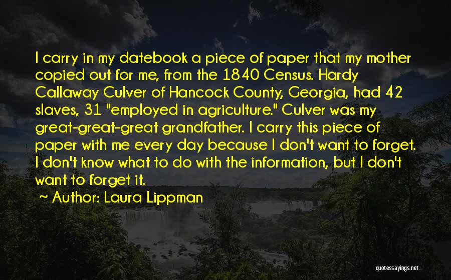 Laura Lippman Quotes: I Carry In My Datebook A Piece Of Paper That My Mother Copied Out For Me, From The 1840 Census.