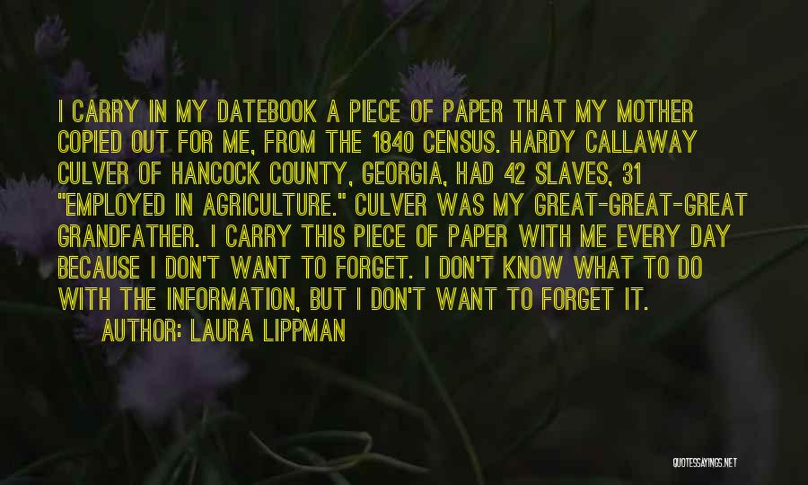 Laura Lippman Quotes: I Carry In My Datebook A Piece Of Paper That My Mother Copied Out For Me, From The 1840 Census.